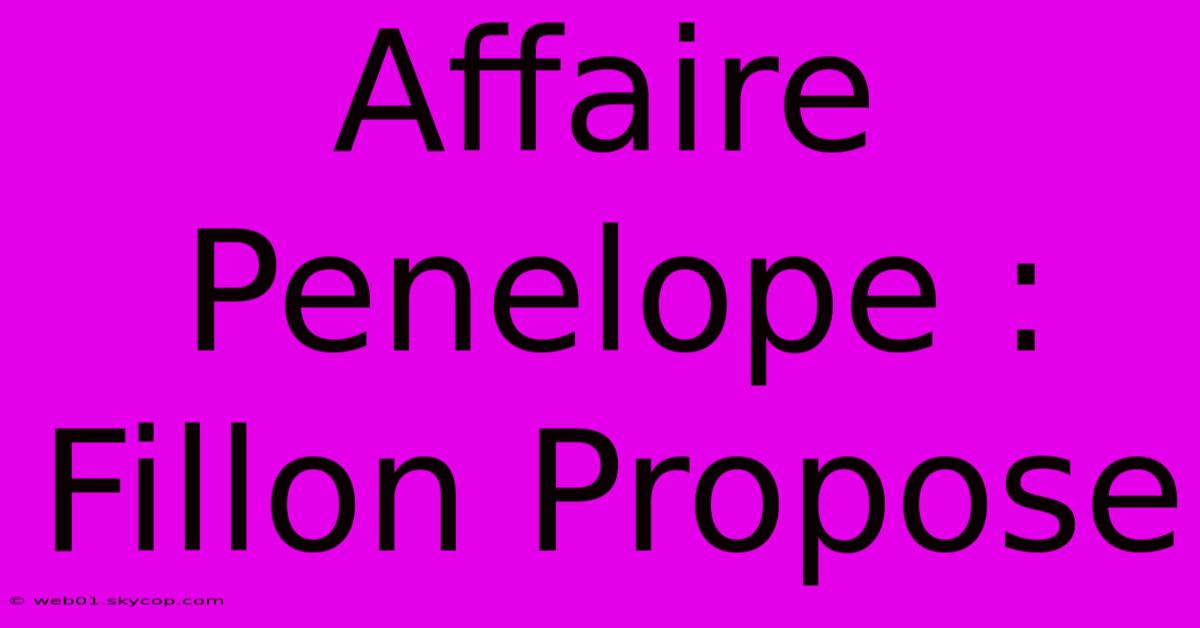 Affaire Penelope : Fillon Propose 