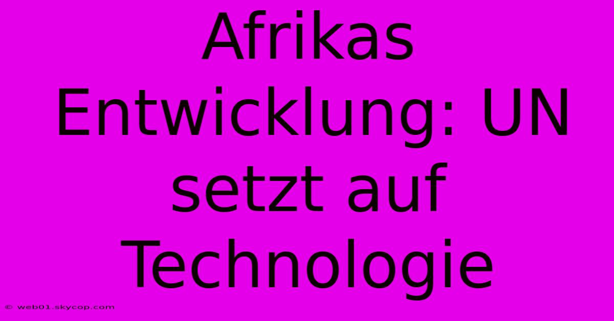 Afrikas Entwicklung: UN Setzt Auf Technologie 