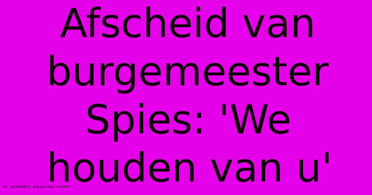 Afscheid Van Burgemeester Spies: 'We Houden Van U'