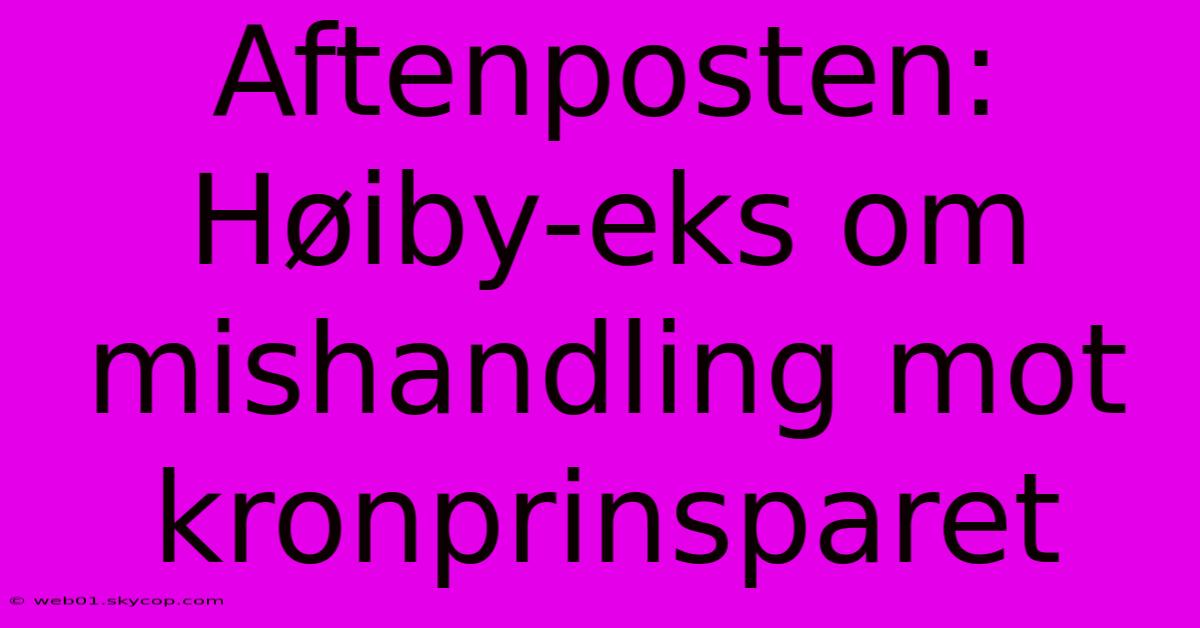 Aftenposten: Høiby-eks Om Mishandling Mot Kronprinsparet 