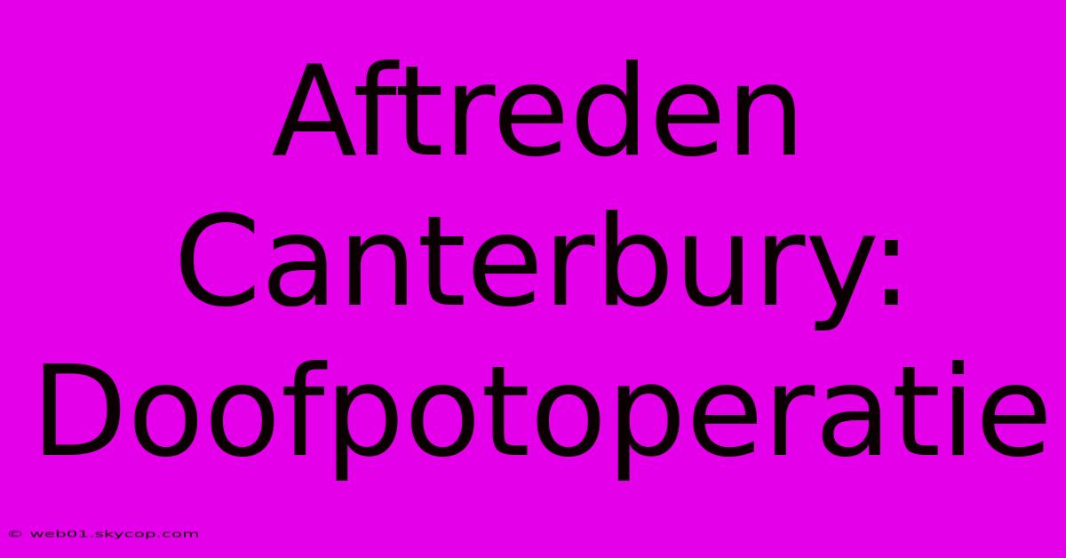 Aftreden Canterbury: Doofpotoperatie