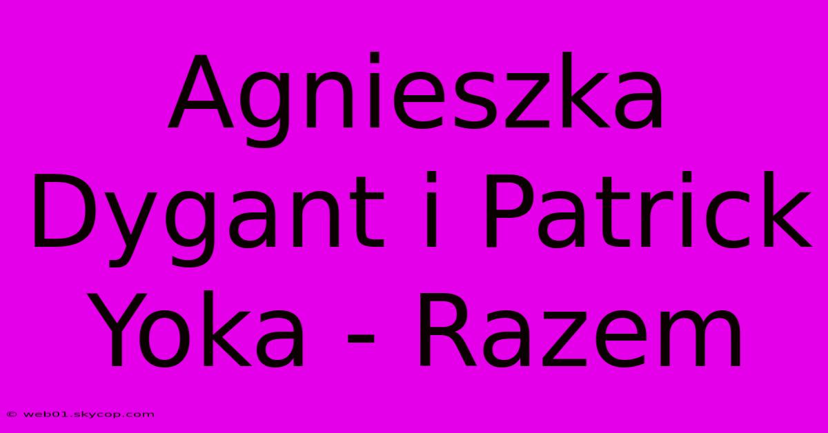 Agnieszka Dygant I Patrick Yoka - Razem 