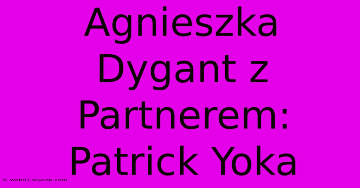 Agnieszka Dygant Z Partnerem: Patrick Yoka