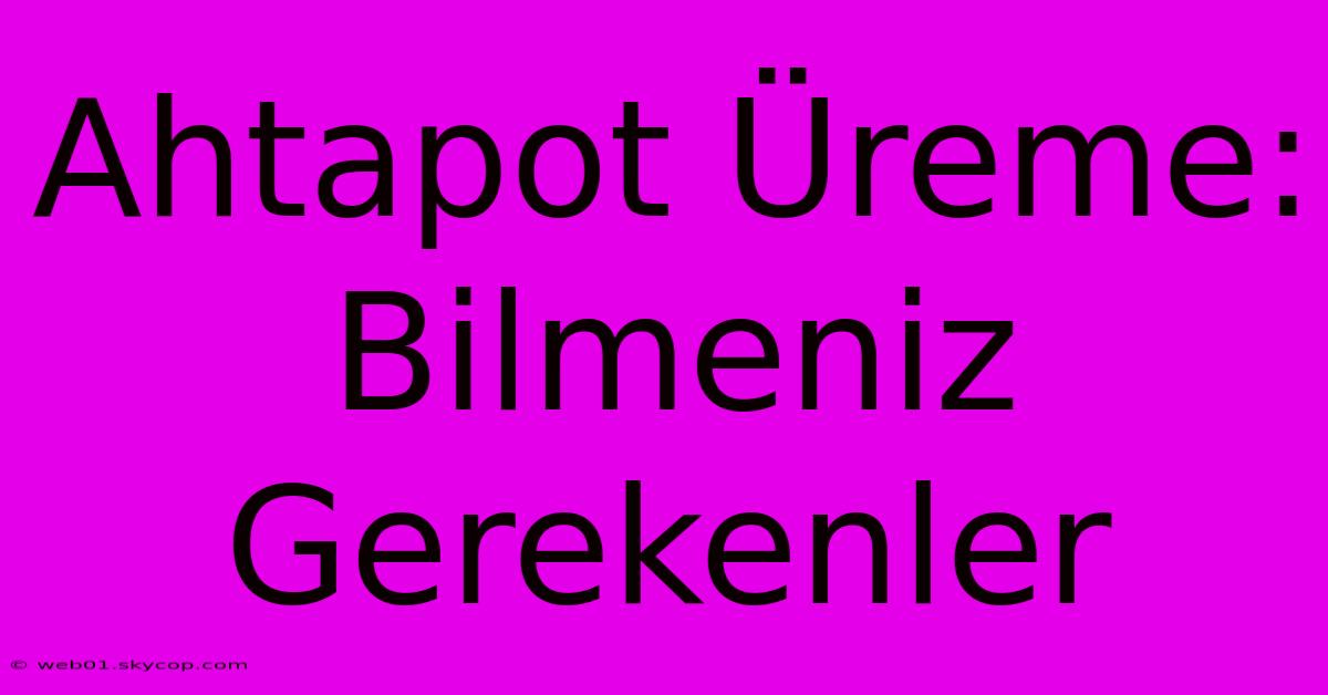 Ahtapot Üreme: Bilmeniz Gerekenler