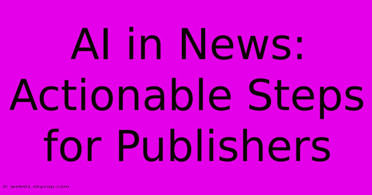 AI In News: Actionable Steps For Publishers