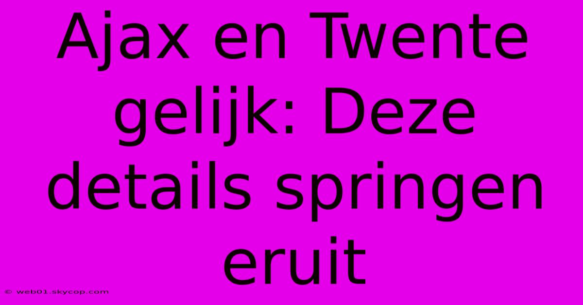 Ajax En Twente Gelijk: Deze Details Springen Eruit 