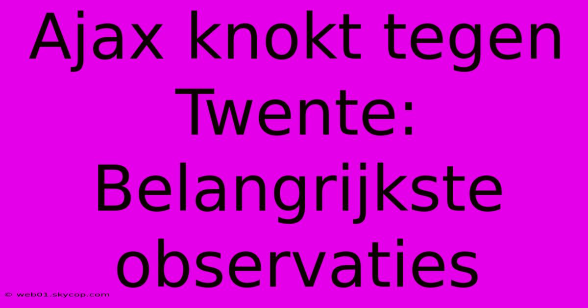 Ajax Knokt Tegen Twente: Belangrijkste Observaties