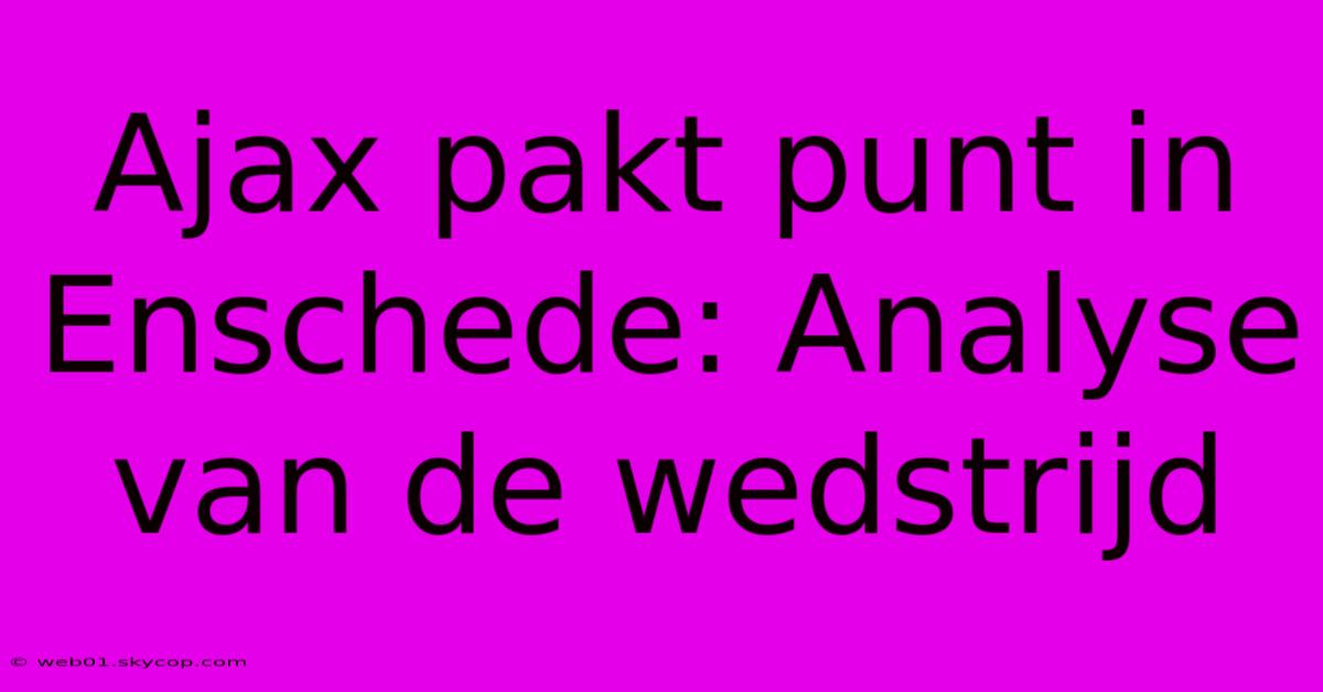 Ajax Pakt Punt In Enschede: Analyse Van De Wedstrijd