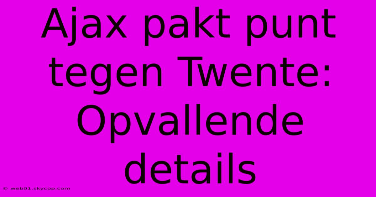 Ajax Pakt Punt Tegen Twente: Opvallende Details