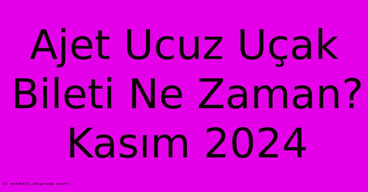 Ajet Ucuz Uçak Bileti Ne Zaman? Kasım 2024