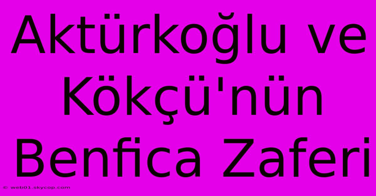 Aktürkoğlu Ve Kökçü'nün Benfica Zaferi