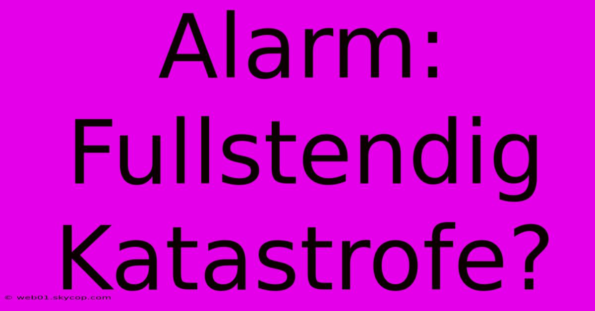 Alarm: Fullstendig Katastrofe? 