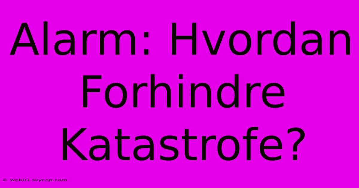 Alarm: Hvordan Forhindre Katastrofe? 