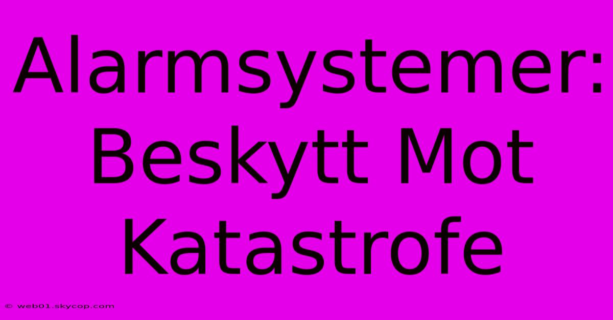 Alarmsystemer: Beskytt Mot Katastrofe 