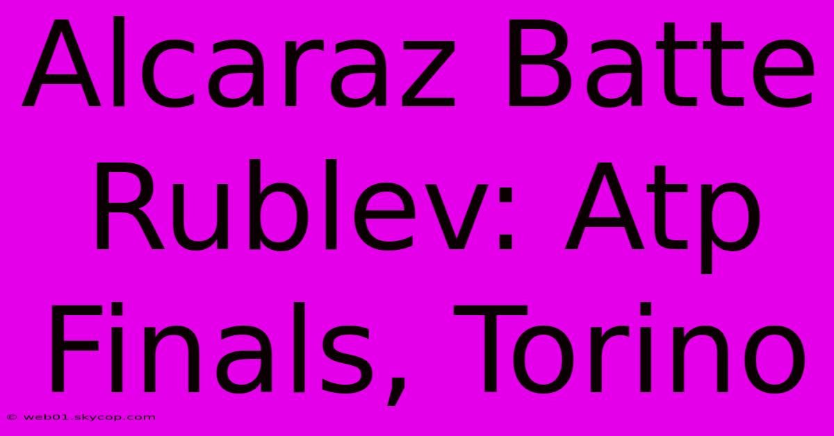 Alcaraz Batte Rublev: Atp Finals, Torino 