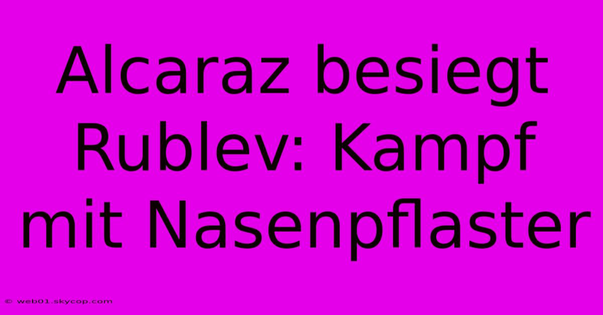 Alcaraz Besiegt Rublev: Kampf Mit Nasenpflaster