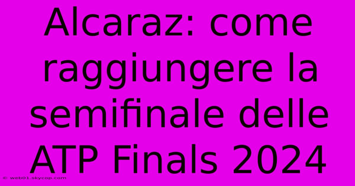 Alcaraz: Come Raggiungere La Semifinale Delle ATP Finals 2024