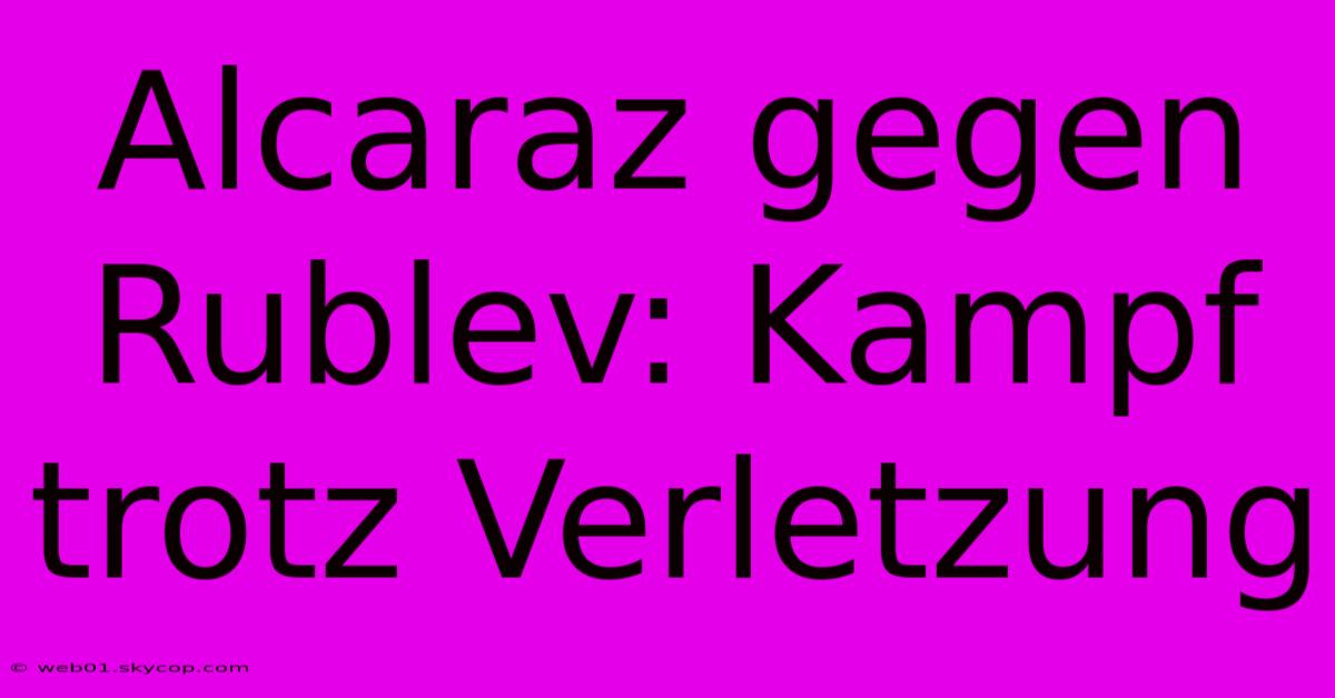 Alcaraz Gegen Rublev: Kampf Trotz Verletzung