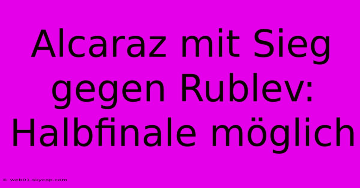 Alcaraz Mit Sieg Gegen Rublev: Halbfinale Möglich