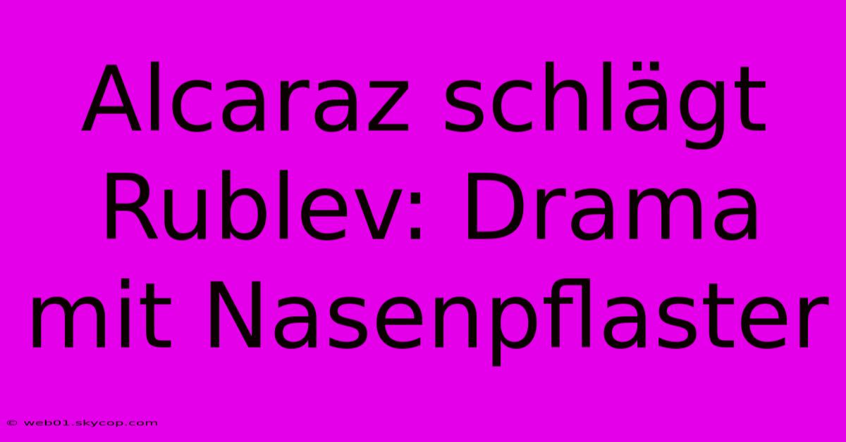 Alcaraz Schlägt Rublev: Drama Mit Nasenpflaster