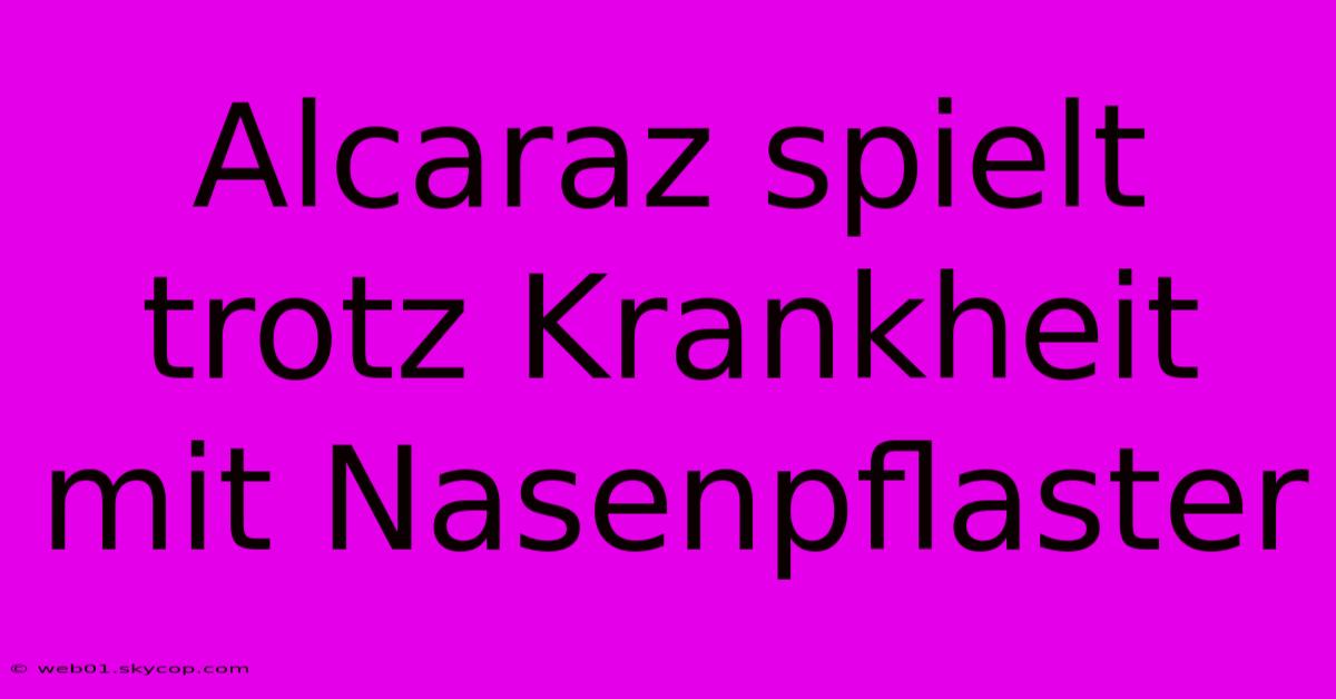 Alcaraz Spielt Trotz Krankheit Mit Nasenpflaster