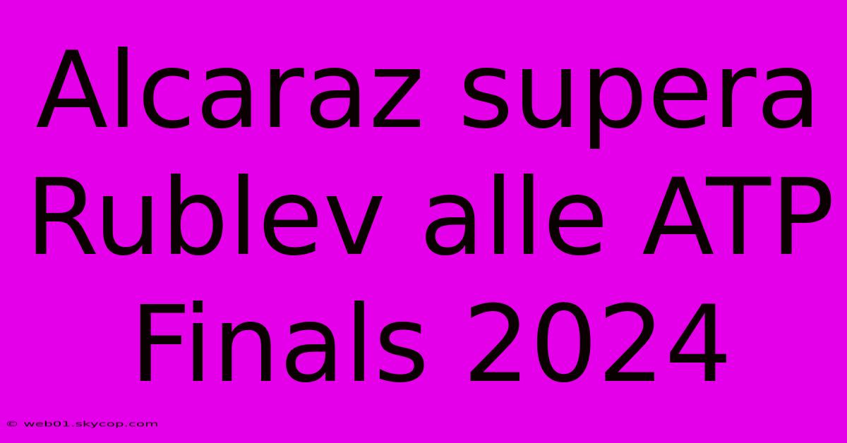 Alcaraz Supera Rublev Alle ATP Finals 2024