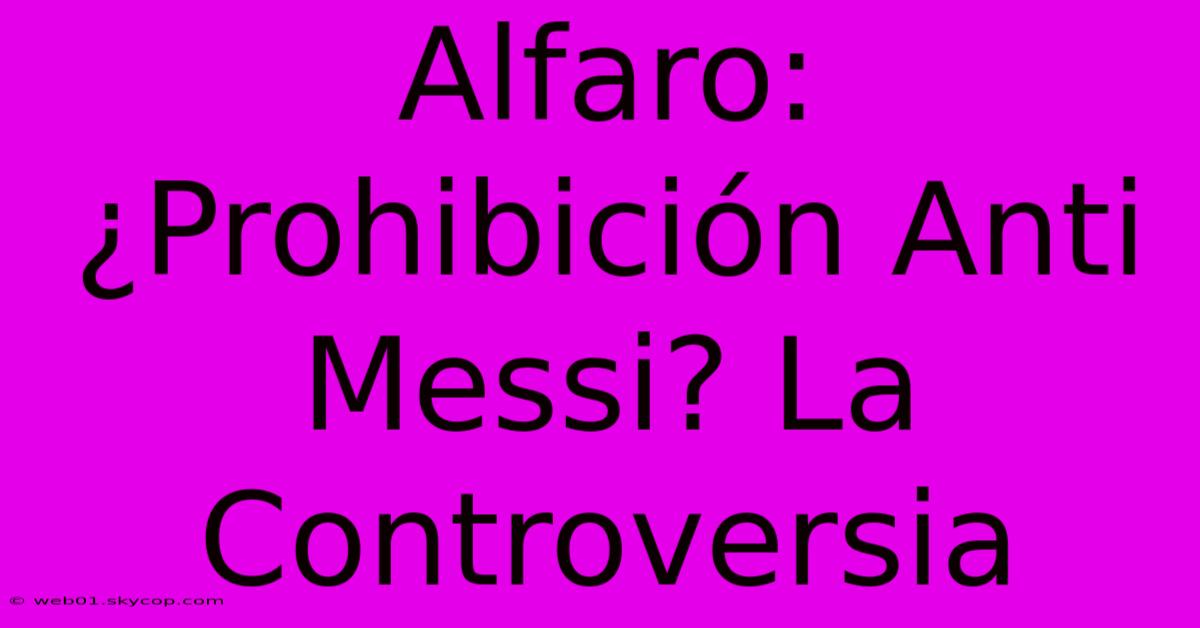 Alfaro: ¿Prohibición Anti Messi? La Controversia