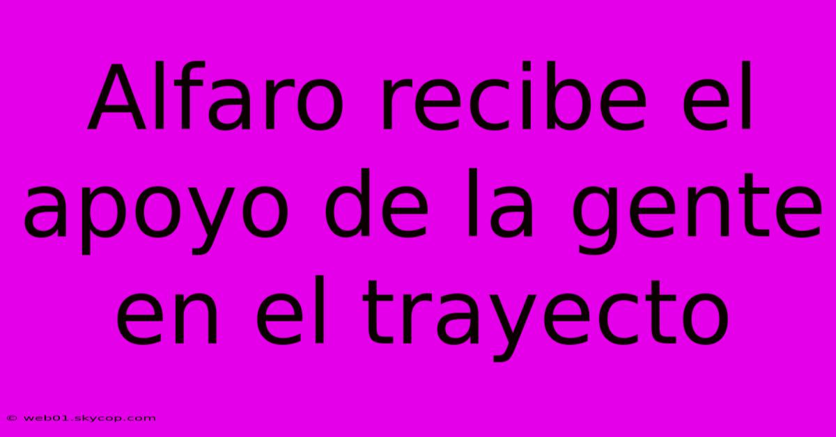 Alfaro Recibe El Apoyo De La Gente En El Trayecto