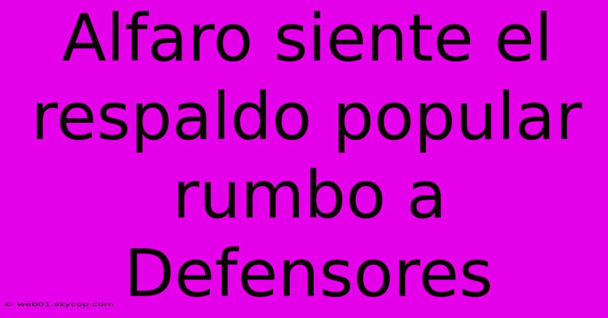 Alfaro Siente El Respaldo Popular Rumbo A Defensores 