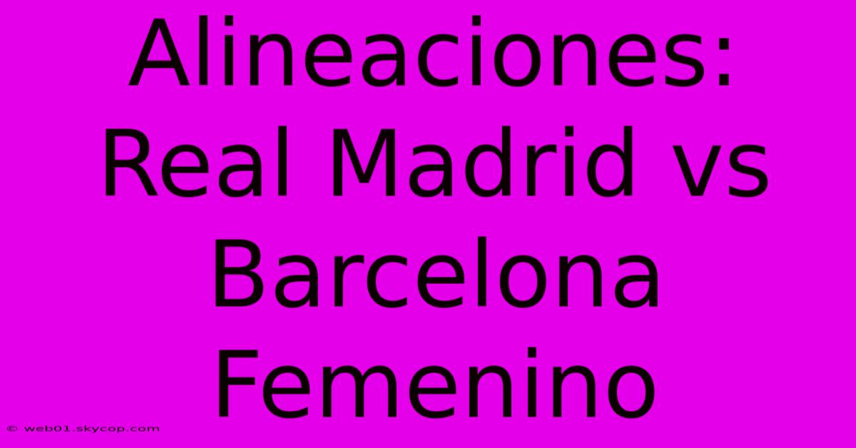 Alineaciones: Real Madrid Vs Barcelona Femenino