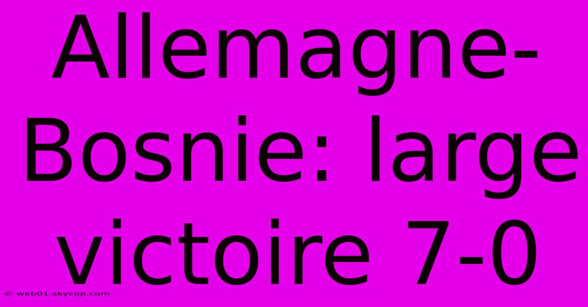 Allemagne-Bosnie: Large Victoire 7-0