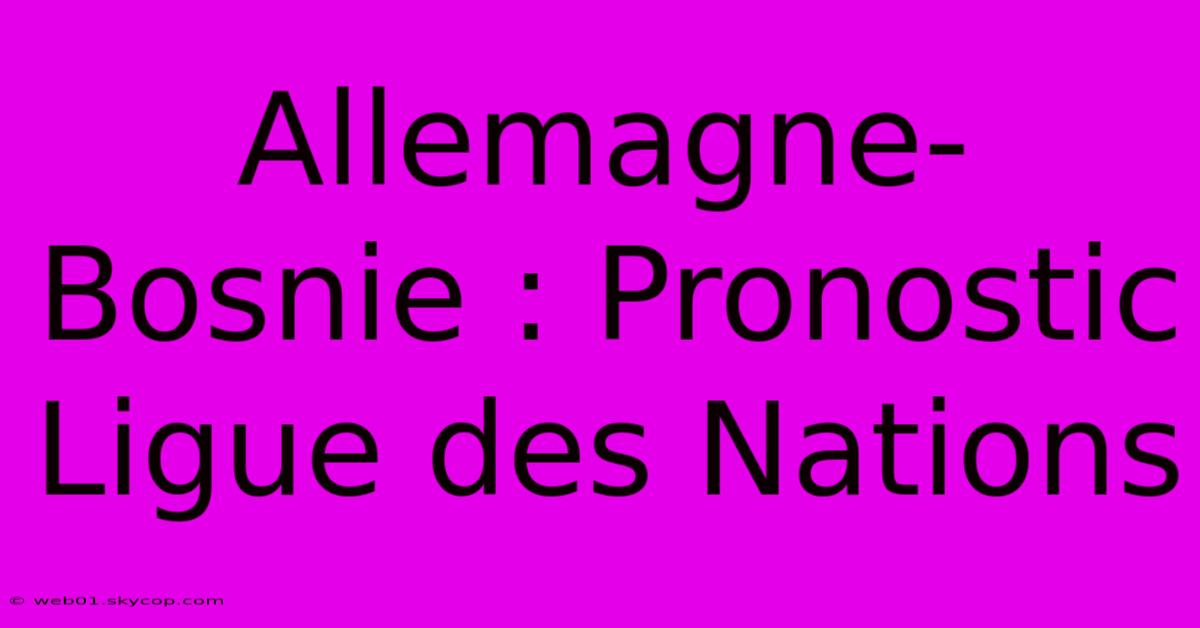 Allemagne-Bosnie : Pronostic Ligue Des Nations