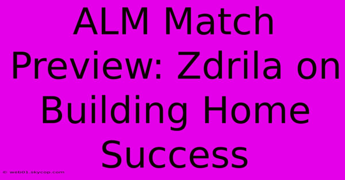 ALM Match Preview: Zdrila On Building Home Success