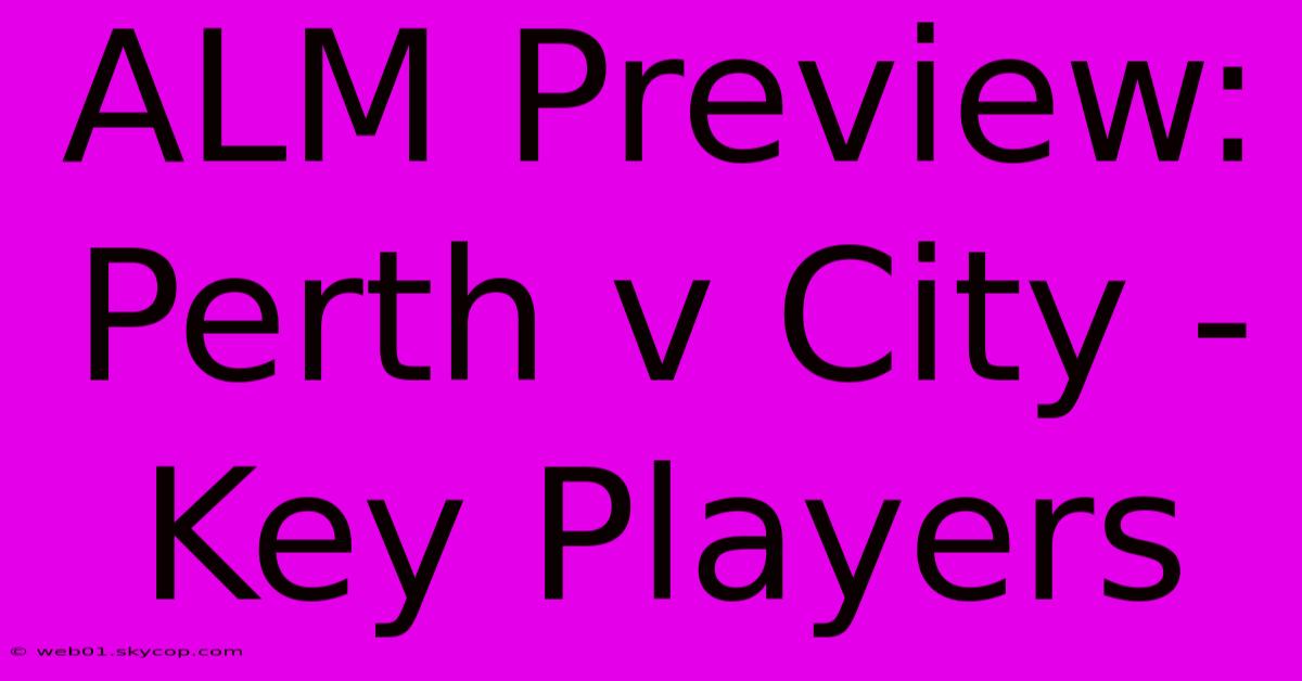 ALM Preview: Perth V City - Key Players 