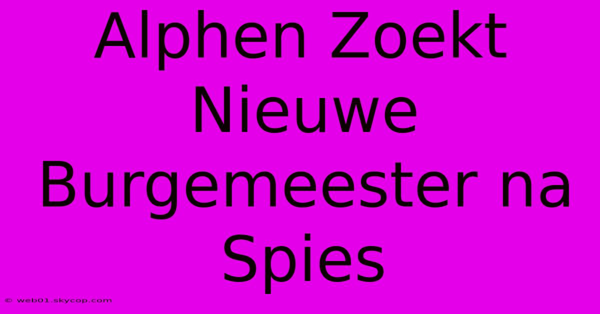 Alphen Zoekt Nieuwe Burgemeester Na Spies