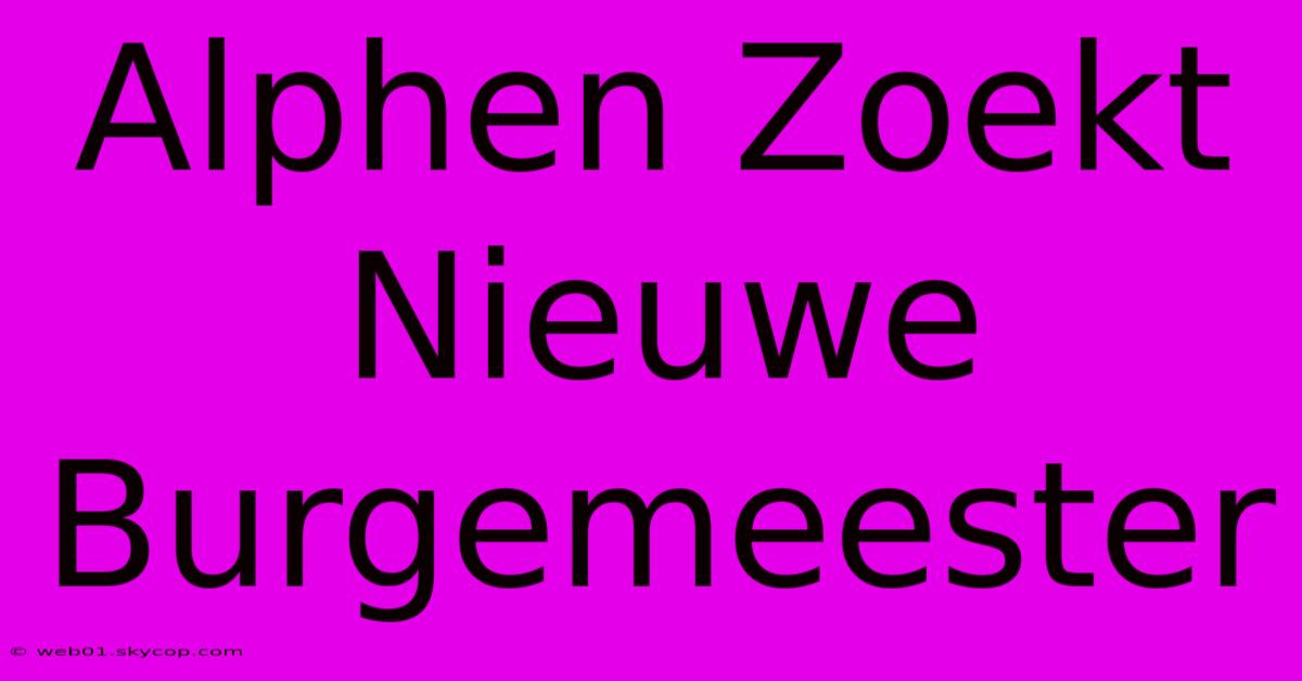 Alphen Zoekt Nieuwe Burgemeester 