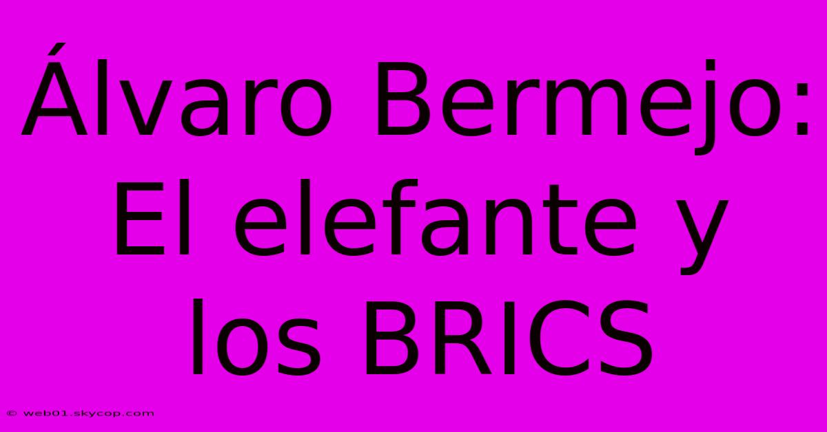 Álvaro Bermejo: El Elefante Y Los BRICS