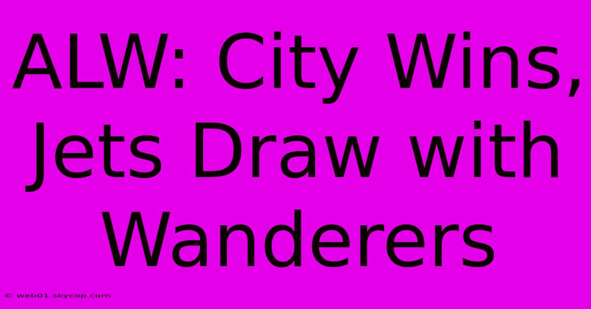 ALW: City Wins, Jets Draw With Wanderers 