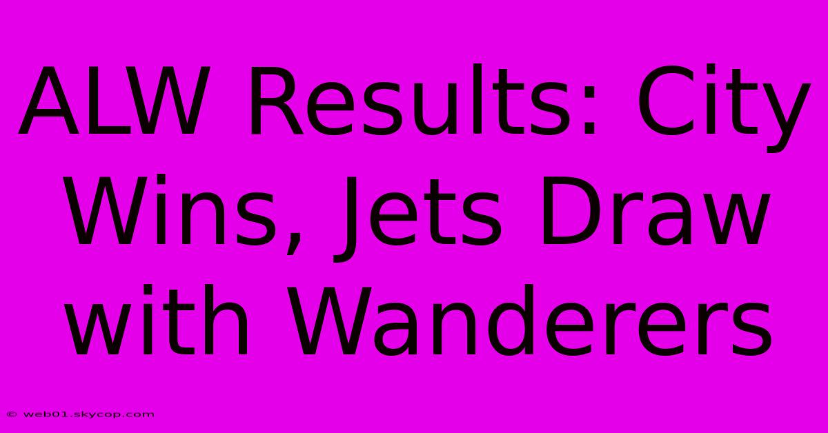 ALW Results: City Wins, Jets Draw With Wanderers