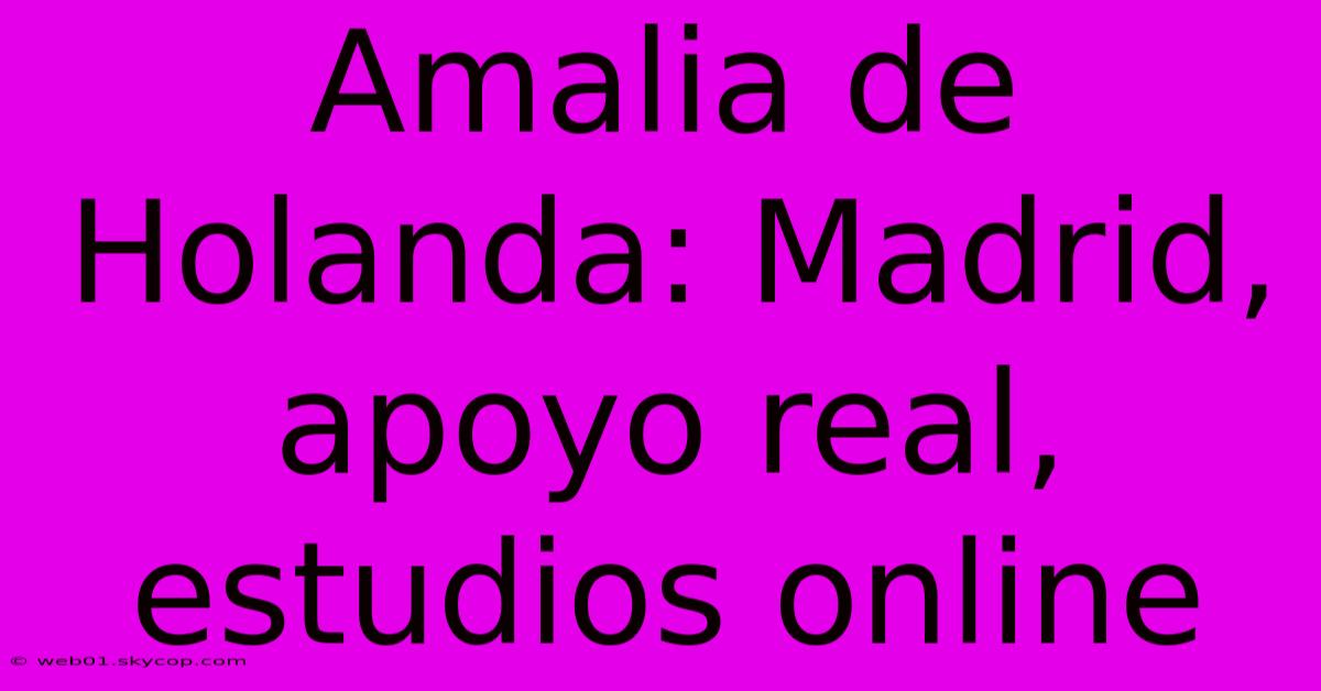 Amalia De Holanda: Madrid, Apoyo Real, Estudios Online 