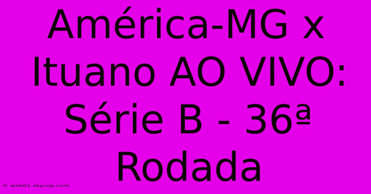 América-MG X Ituano AO VIVO: Série B - 36ª Rodada