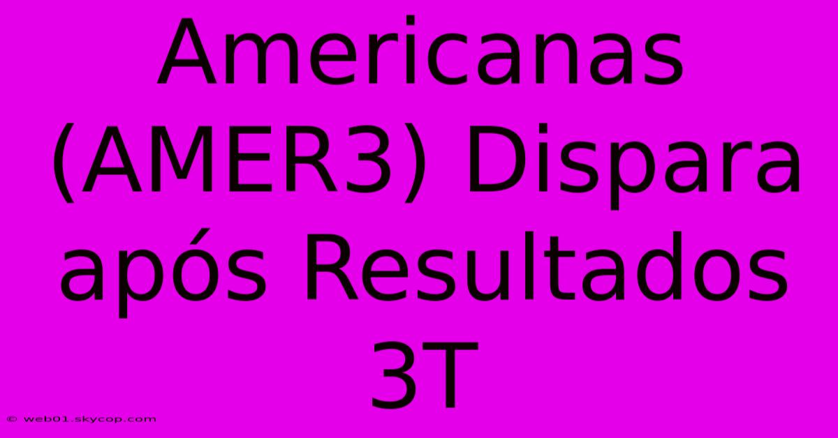 Americanas (AMER3) Dispara Após Resultados 3T