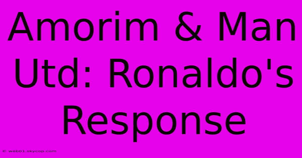 Amorim & Man Utd: Ronaldo's Response