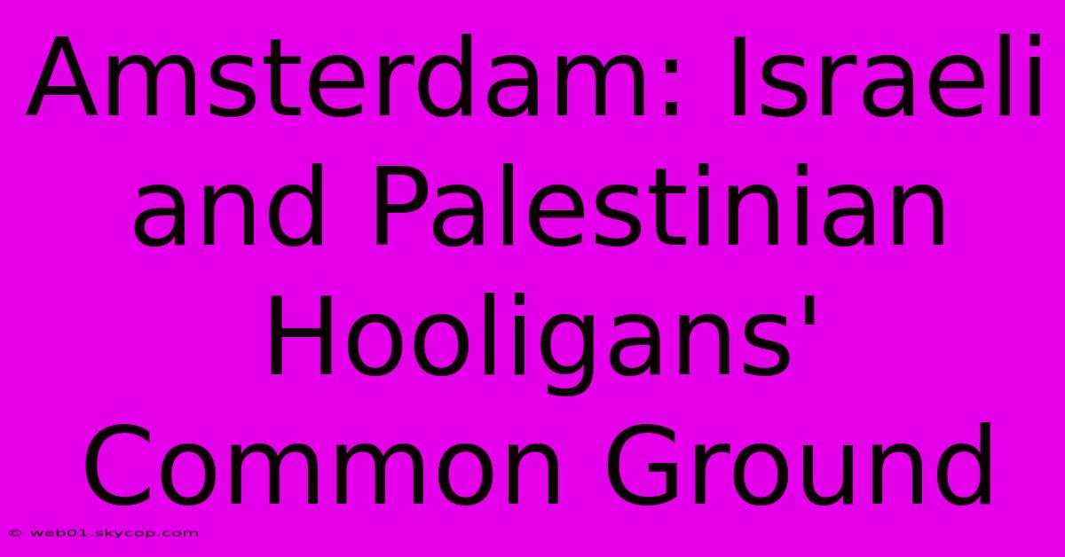 Amsterdam: Israeli And Palestinian Hooligans' Common Ground