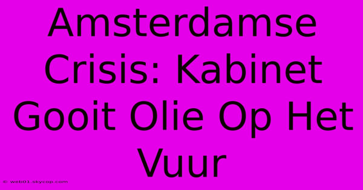 Amsterdamse Crisis: Kabinet Gooit Olie Op Het Vuur