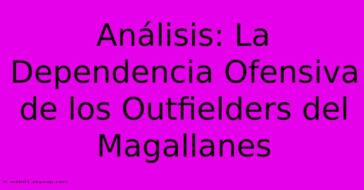 Análisis: La Dependencia Ofensiva De Los Outfielders Del Magallanes