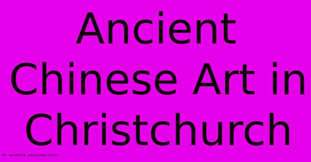 Ancient Chinese Art In Christchurch