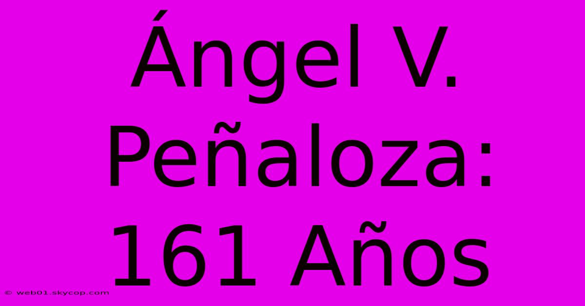 Ángel V. Peñaloza: 161 Años