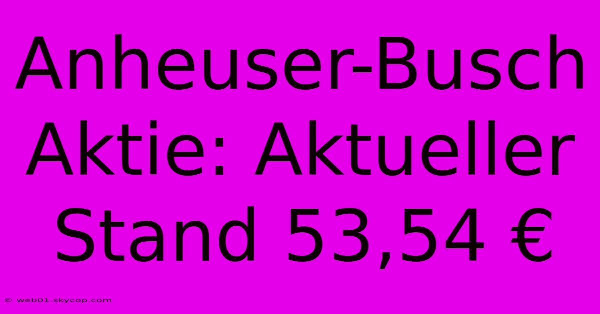 Anheuser-Busch Aktie: Aktueller Stand 53,54 €