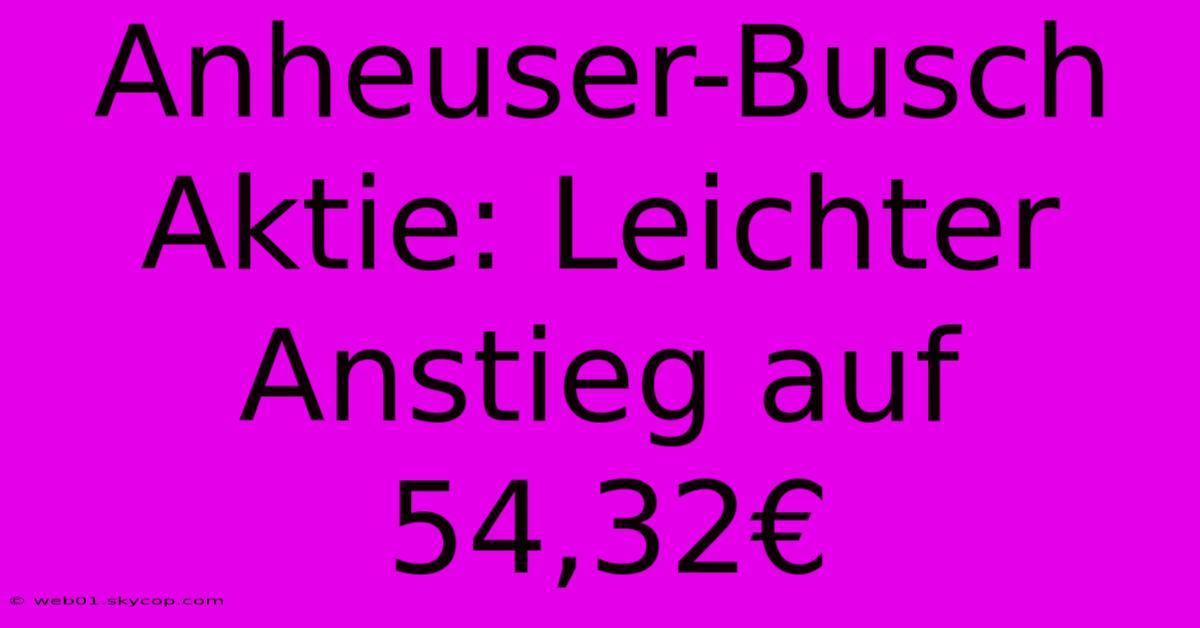 Anheuser-Busch Aktie: Leichter Anstieg Auf 54,32€